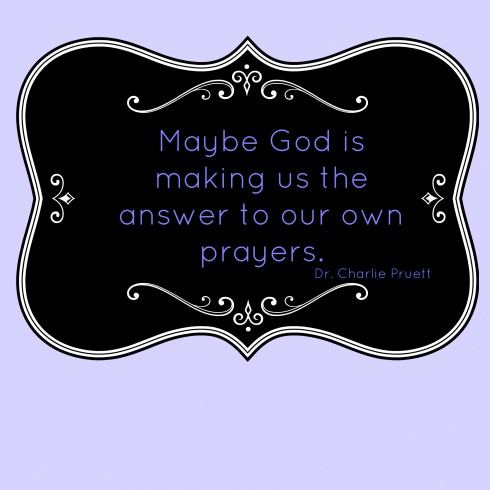 Maybe God is making us the answer to our own prayers