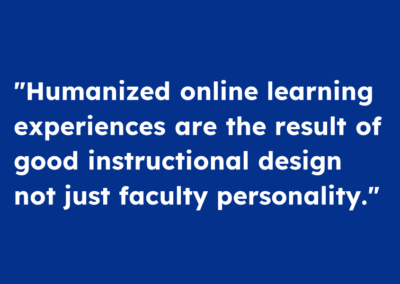 "Humanized online learning experiences are the result of good instructional design not just faculty personality."