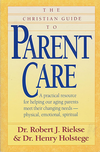 The Christian Guide to Parent Care by Riekse and Holstege