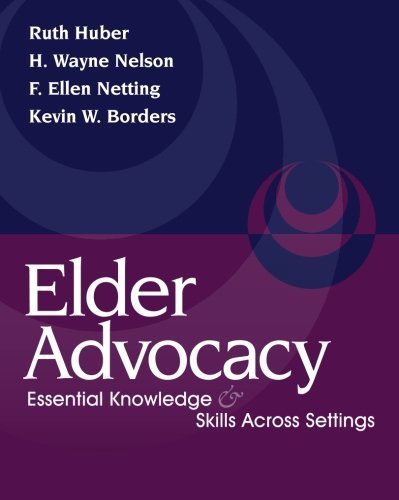 Elder Advocacy: Essential Knowledge & Skills Across Settings by Huber, Nelson, Netting, and Borders